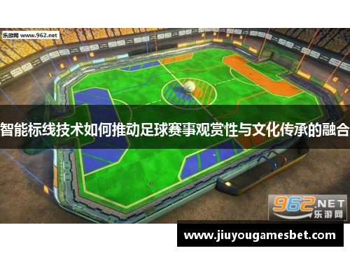 智能标线技术如何推动足球赛事观赏性与文化传承的融合